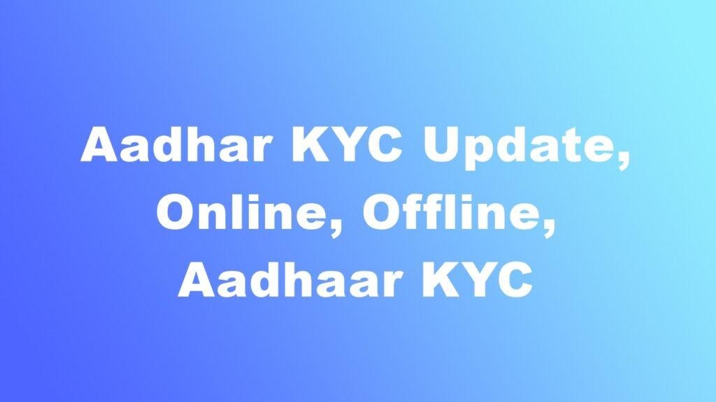 Aadhar KYC Update, Online, Offline, Aadhaar KYC