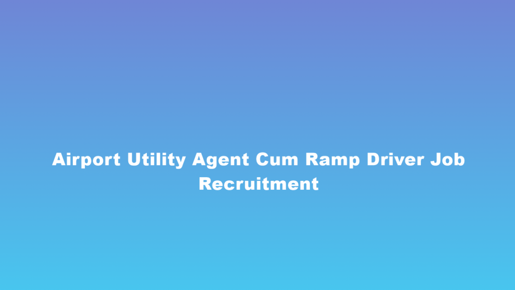 Airport Utility Agent Cum Ramp Driver Job Recruitment