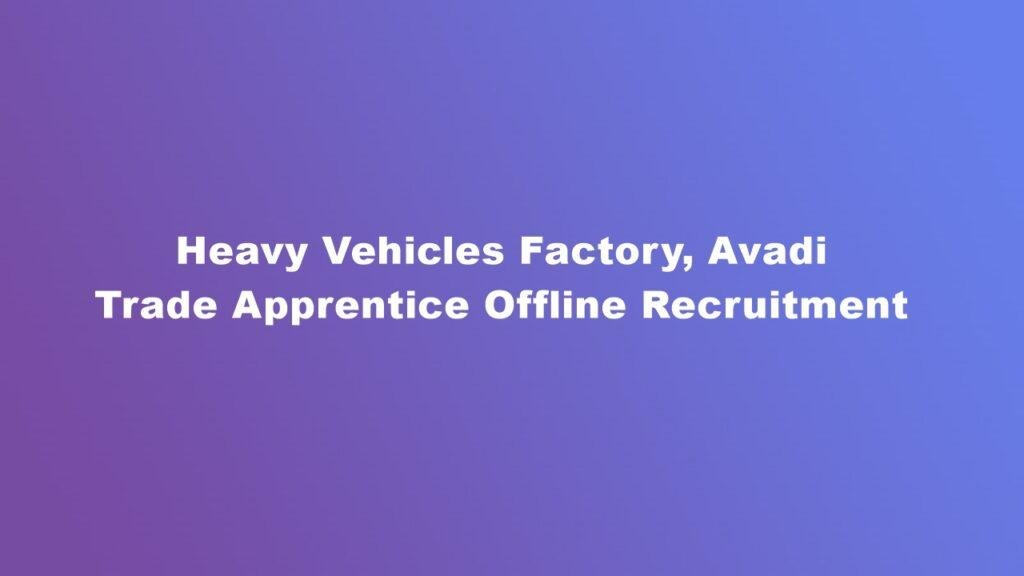 Heavy Vehicles Factory, Avadi Trade Apprentice Offline Recruitment