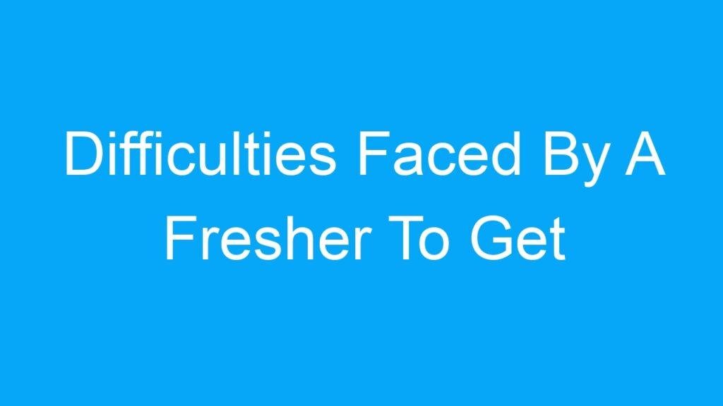 Difficulties Faced By A Fresher To Get A Job In India