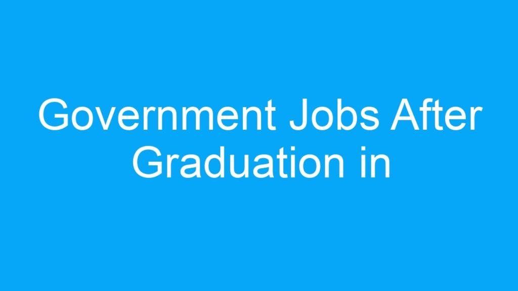 Government Jobs After Graduation in India: A Promising Career Path