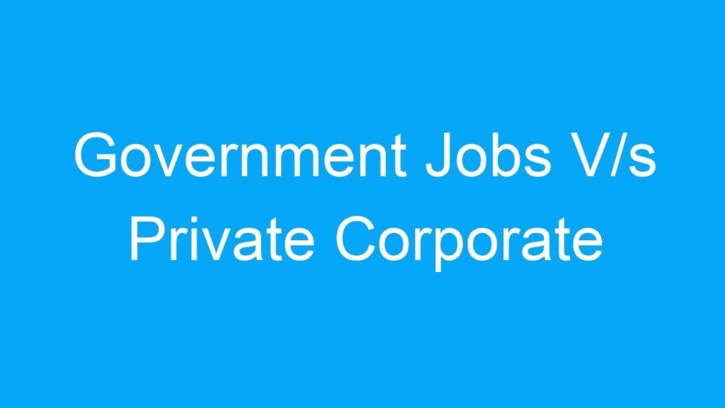 Government Jobs V/s Private Corporate Jobs In India