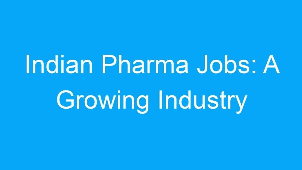 Indian Pharma Jobs: A Growing Industry Offering Lucrative Career Opportunities