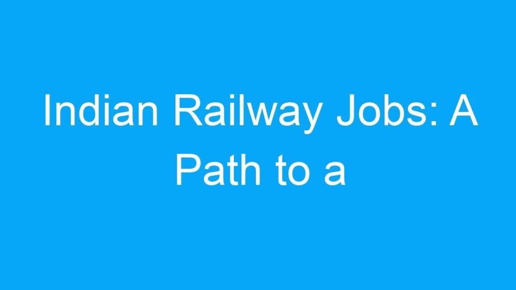 Indian Railway Jobs: A Path to a Rewarding Career