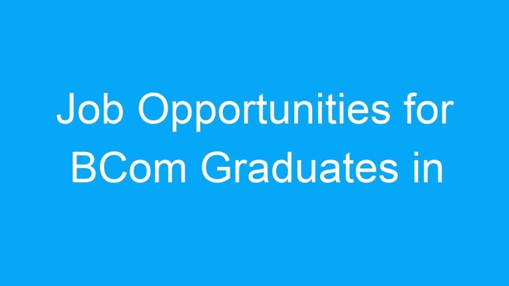 Job Opportunities for BCom Graduates in India: A Wide Range of Options