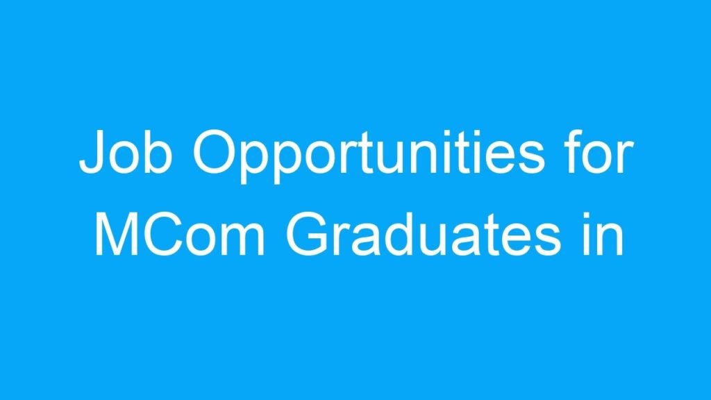 Job Opportunities for MCom Graduates in India: A Wide Range of Options