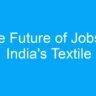 The Future of Jobs in India’s Textile Industry