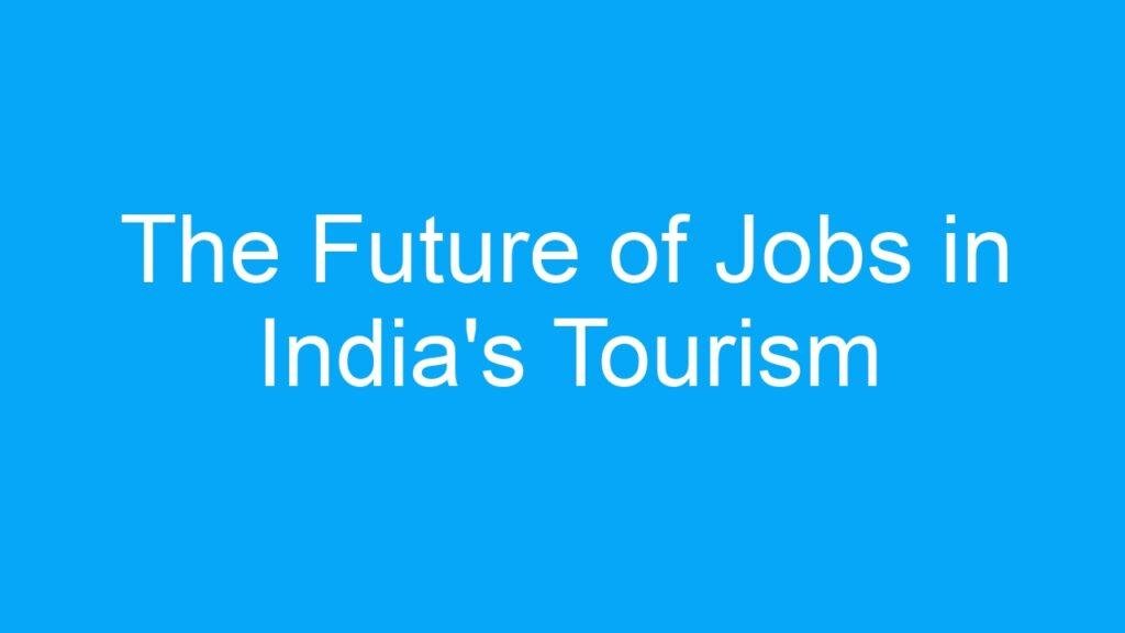 The Future of Jobs in India’s Tourism and Hospitality Industry