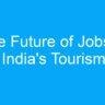 The Future of Jobs in India’s Tourism and Hospitality Industry
