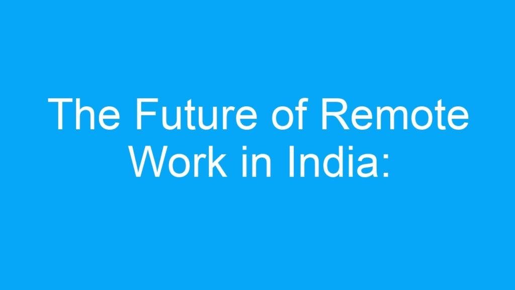 The Future of Remote Work in India: Opportunities and Challenges