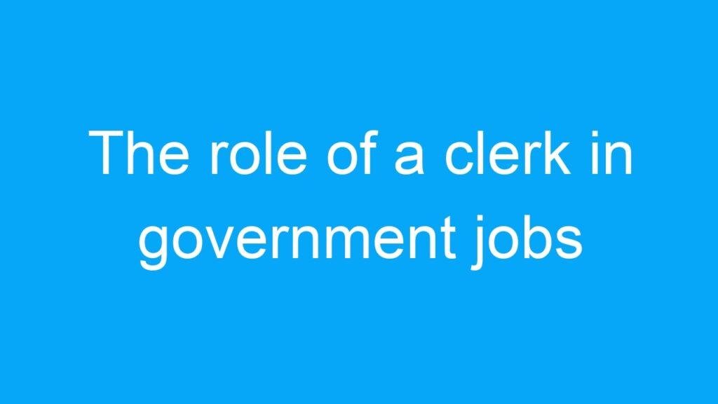 The role of a clerk in government jobs for 12th pass candidates in India