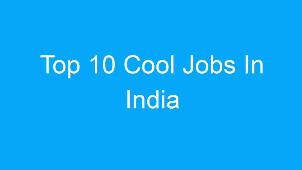 Top 10 Cool Jobs In India